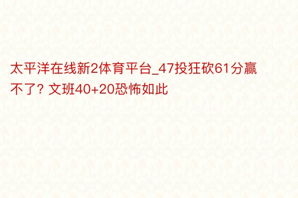 太平洋在线新2体育平台_47投狂砍61分赢不了? 文班40+20恐怖如此