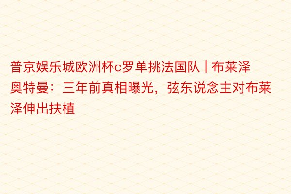 普京娱乐城欧洲杯c罗单挑法国队 | 布莱泽奥特曼：三年前真相曝光，弦东说念主对布莱泽伸出扶植