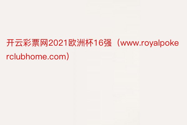 开云彩票网2021欧洲杯16强（www.royalpokerclubhome.com）