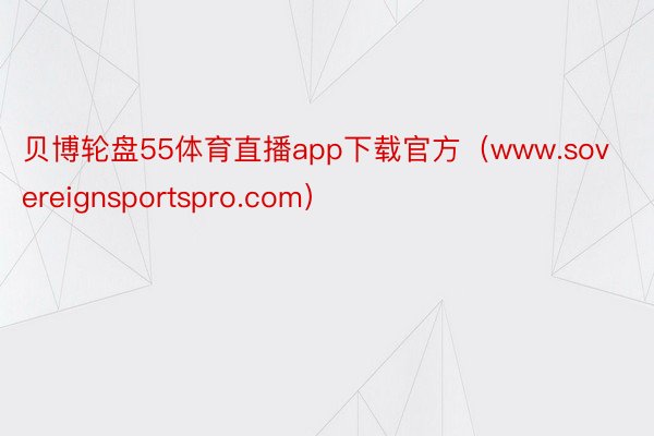 贝博轮盘55体育直播app下载官方（www.sovereignsportspro.com）