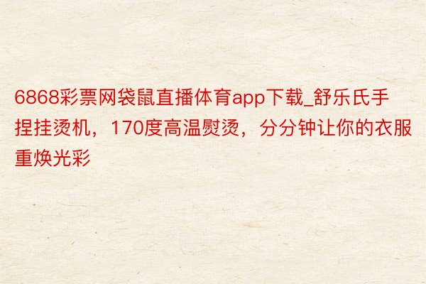 6868彩票网袋鼠直播体育app下载_舒乐氏手捏挂烫机，170度高温熨烫，分分钟让你的衣服重焕光彩