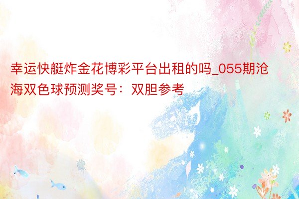 幸运快艇炸金花博彩平台出租的吗_055期沧海双色球预测奖号：双胆参考