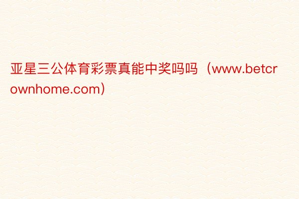 亚星三公体育彩票真能中奖吗吗(www.betcrownhome.com)