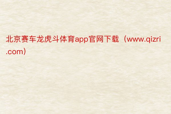 北京赛车龙虎斗体育app官网下载(www.qizri.com)