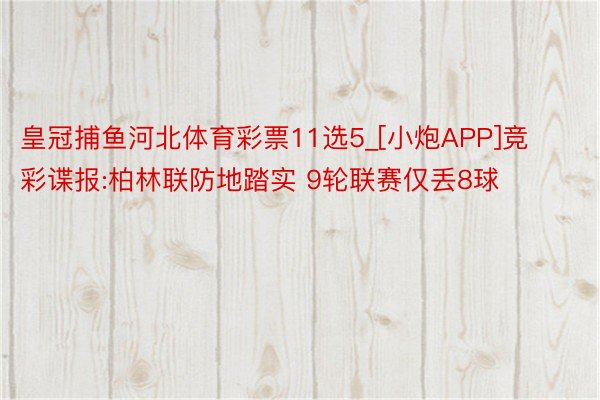 皇冠捕鱼河北体育彩票11选5_[小炮APP]竞彩谍报:柏林联防地踏实 9轮联赛仅丢8球