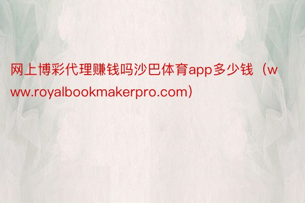 网上博彩代理赚钱吗沙巴体育app多少钱（www.royalbookmakerpro.com）