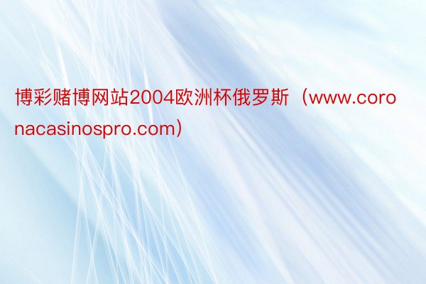 博彩赌博网站2004欧洲杯俄罗斯（www.coronacasinospro.com）