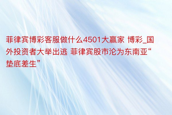 菲律宾博彩客服做什么4501大赢家 博彩_国外投资者大举出逃 菲律宾股市沦为东南亚“垫底差生”